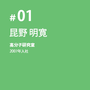 #01 昆野 明寛 総合研究所 高分子研究室 2007年入社